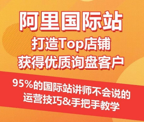 【阿里国际站】打造Top店铺&获得优质询盘客户，​95%的国际站讲师不会说的运营技巧-创客商