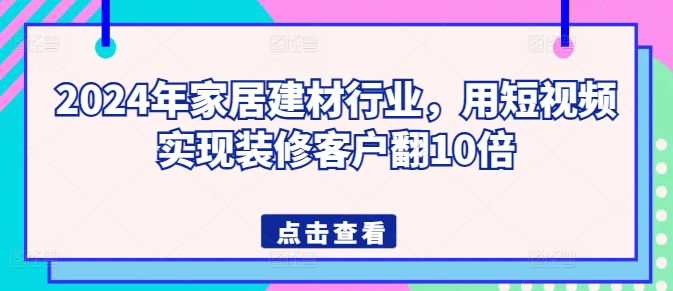 2024年家居建材行业，用短视频实现装修客户翻10倍-简创网