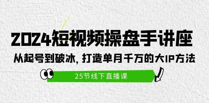 （9970期）2024短视频操盘手讲座：从起号到破冰，打造单月千万的大IP方法（25节）-简创网