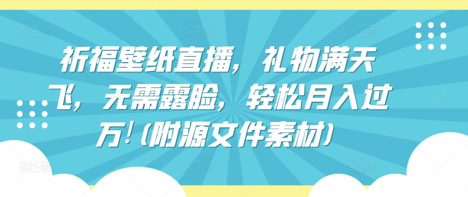 祈福壁纸直播，礼物满天飞，无需露脸，轻松月入过万!(附源文件素材)-简创网