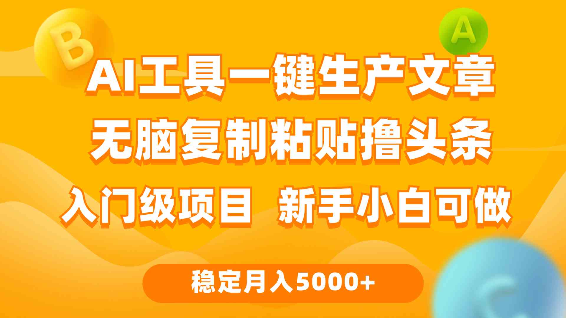 （9967期）利用AI工具无脑复制粘贴撸头条收益 每天2小时 稳定月入5000+互联网入门…-创客商