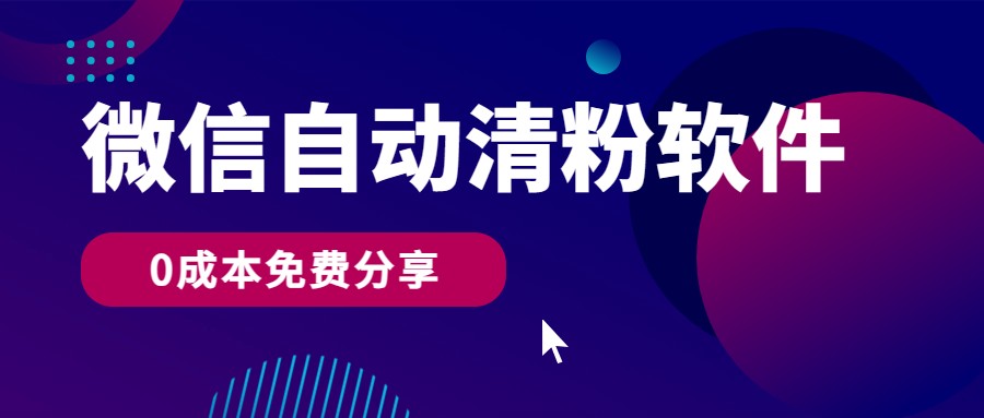 微信自动清粉软件，0成本免费分享，可自用可变现，一天400+-创客商