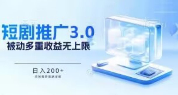 推广短剧3.0.鸡贼搬砖玩法详解，被动收益日入200+，多重收益每天累加，坚持收益无上限-创客商