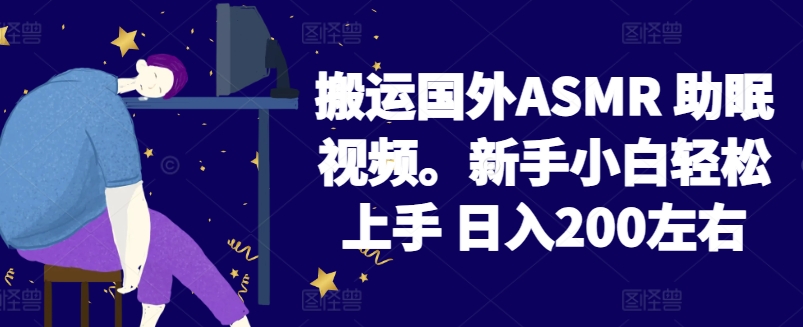 2024搬运国外ASMR 助眠视频，新手小白轻松上手 日入200左右-创客商