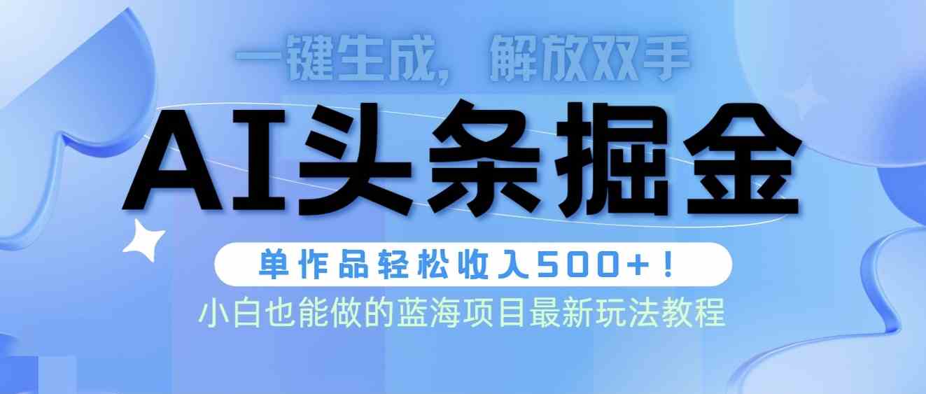 （9984期）头条AI掘金术最新玩法，全AI制作无需人工修稿，一键生成单篇文章收益500+-创客商