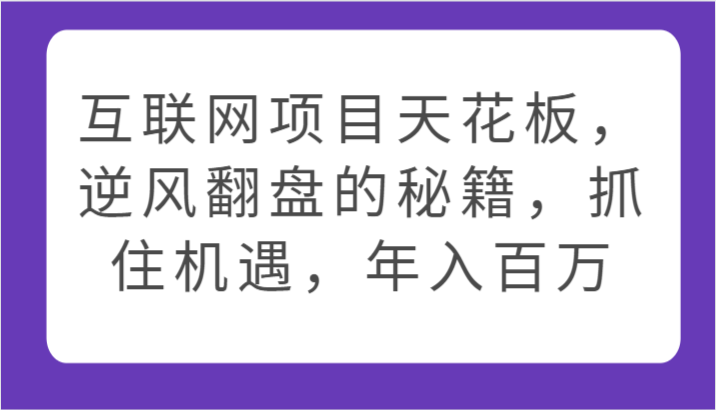 互联网项目天花板，逆风翻盘的秘籍，抓住机遇，年入百万-创客商