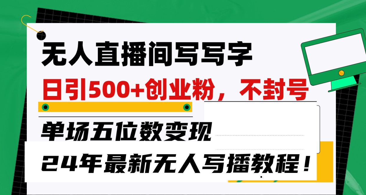 无人直播间写字日引500+创业粉，单场五位数变现，24年最新无人写播不封号教程！-创客商