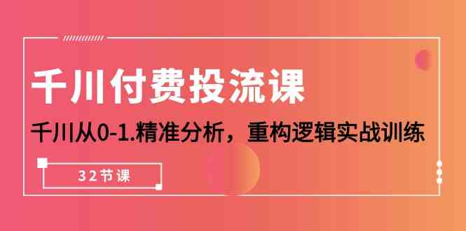 千川付费投流课，千川从0-1精准分析，重构逻辑实战训练（32节课）-创客商