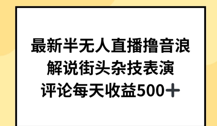 最新半无人直播撸音浪，解说街头杂技表演，平均每天收益500+-创客商