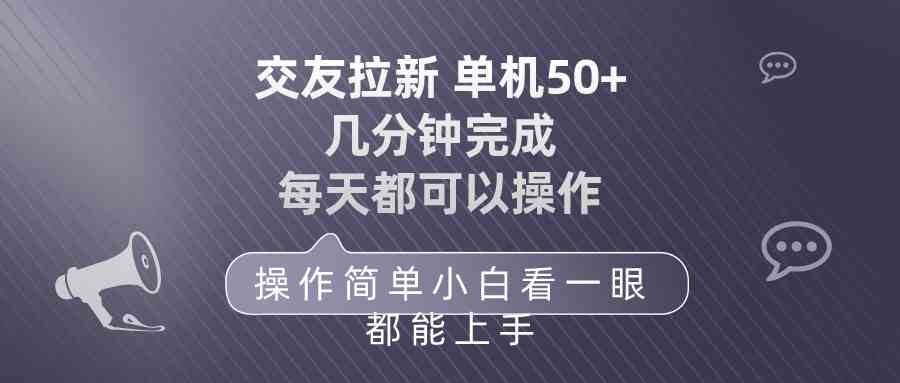 （10124期）交友拉新 单机50 操作简单 每天都可以做 轻松上手-创客商