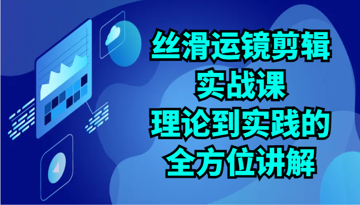 丝滑运镜剪辑实战课：理论到实践的全方位讲解（24节）-简创网