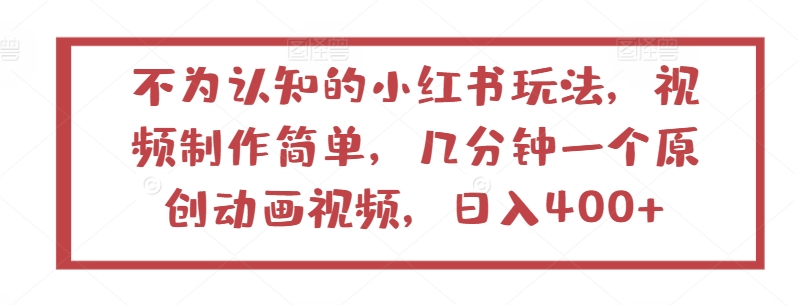 不为认知的小红书玩法，视频制作简单，几分钟一个原创动画视频，日入400+-简创网