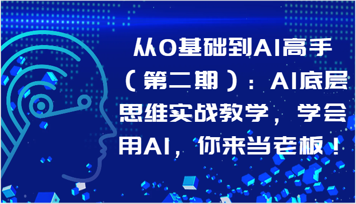 从0基础到AI高手（第二期）：AI底层思维实战教学，学会用AI，你来当老板！-创客商