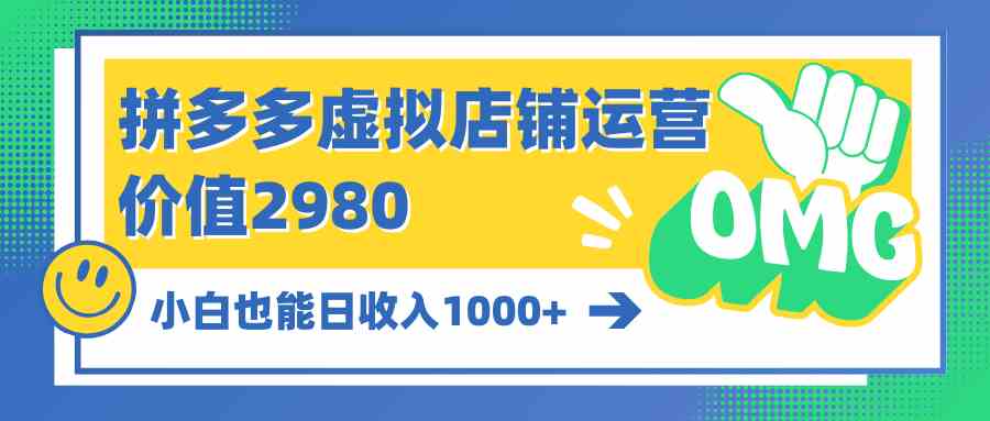 （10120期）拼多多虚拟店铺运营：小白也能日收入1000+-创客商