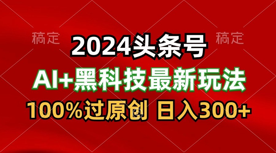 2024最新AI头条+黑科技猛撸收益，100%过原创，三天必起号，每天5分钟，月入1W+-简创网