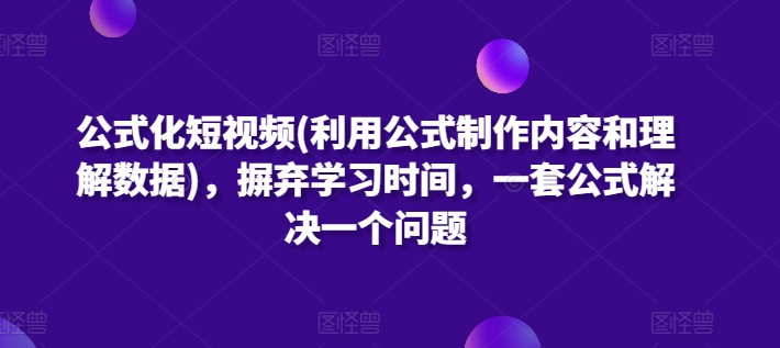 公式化短视频(利用公式制作内容和理解数据)，摒弃学习时间，一套公式解决一个问题-简创网