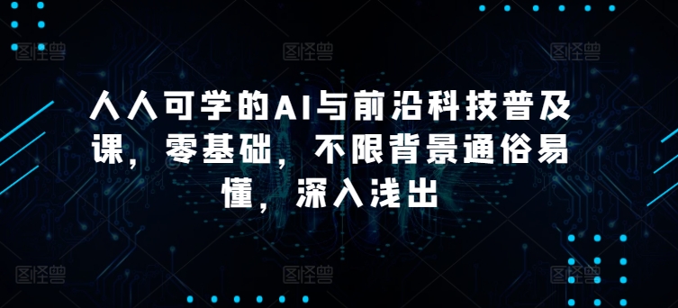 人人可学的AI与前沿科技普及课，零基础，不限背景通俗易懂，深入浅出-简创网