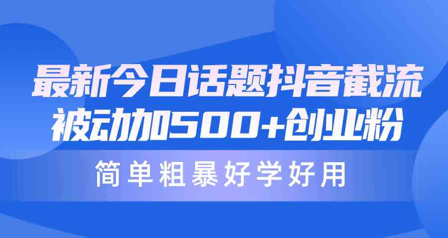 （10092期）最新今日话题抖音截流，每天被动加500+创业粉，简单粗暴好学好用-创客商