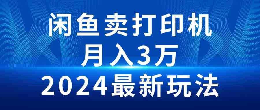 （10091期）2024闲鱼卖打印机，月入3万2024最新玩法-创客商