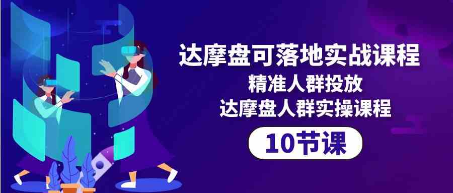 达摩盘可落地实战课程，精准人群投放，达摩盘人群实操课程（10节课）-简创网