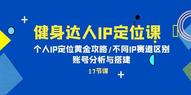 （10084期）健身达人IP定位课：个人IP定位黄金攻略/不同IP赛道区别/账号分析与搭建-创客商