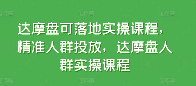 达摩盘可落地实操课程，精准人群投放，达摩盘人群实操课程-创客商