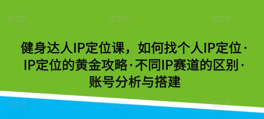 健身达人IP定位课，如何找个人IP定位·IP定位的黄金攻略·不同IP赛道的区别·账号分析与搭建-简创网