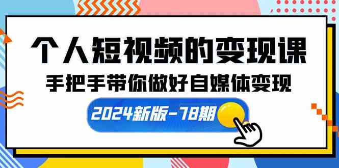 （10079期）个人短视频的变现课【2024新版-78期】手把手带你做好自媒体变现（61节课）-简创网