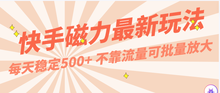 每天稳定500+，外面卖2980的快手磁力最新玩法，不靠流量可批量放大，手机电脑都可操作-创客商