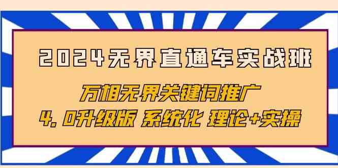 （10075期）2024无界直通车实战班，万相无界关键词推广，4.0升级版 系统化 理论+实操-创客商