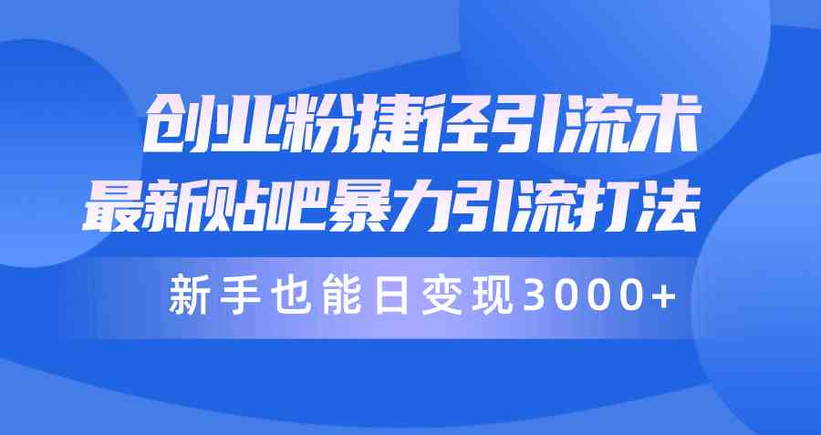 （10070期）创业粉捷径引流术，最新贴吧暴力引流打法，新手也能日变现3000+附赠全…-创客商