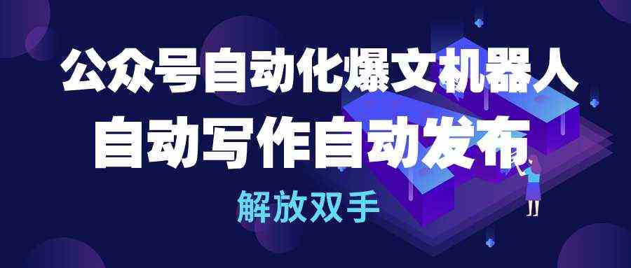 （10069期）公众号流量主自动化爆文机器人，自动写作自动发布，解放双手-创客商