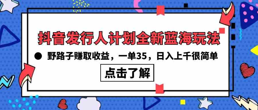 （10067期）抖音发行人计划全新蓝海玩法，野路子赚取收益，一单35，日入上千很简单!-简创网