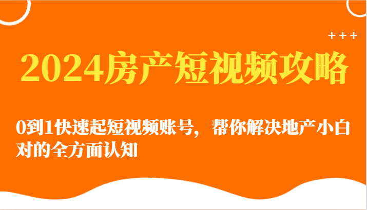 2024房产短视频攻略-0到1快速起短视频账号，帮你解决地产小白对的全方面认知-简创网