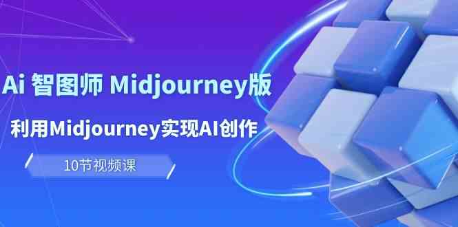 玩赚Ai智图师 Midjourney版：利用Midjourney实现AI创作及变现（10节课）-创客商