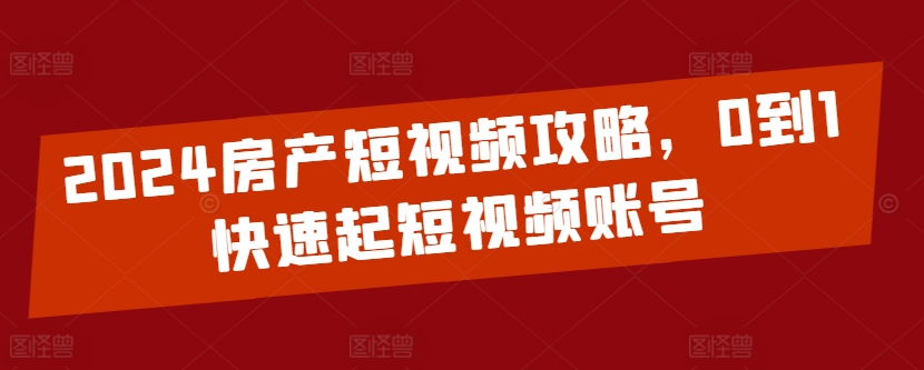 2024房产短视频攻略，0到1快速起短视频账号-简创网