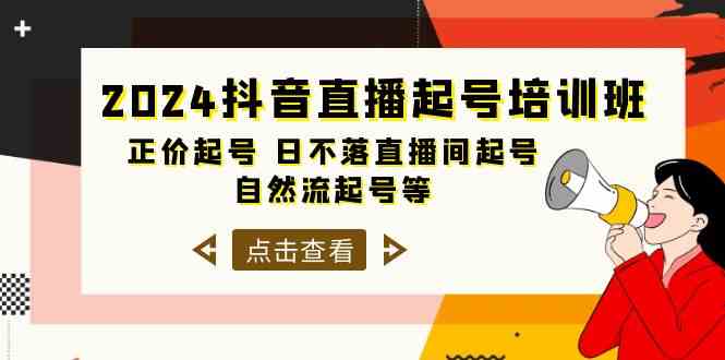 2024抖音直播起号培训班，正价起号 日不落直播间起号 自然流起号等（33节）-创客商