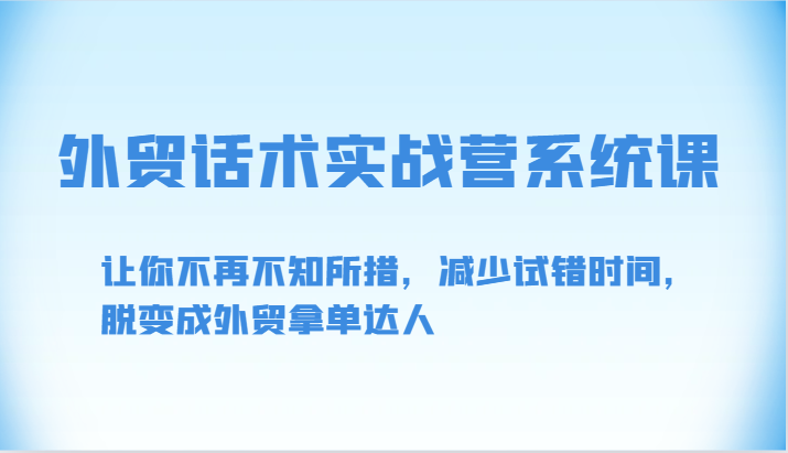 外贸话术实战营系统课-让你不再不知所措，减少试错时间，脱变成外贸拿单达人-创客商