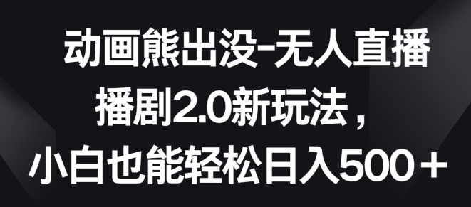 动画熊出没-无人直播播剧2.0新玩法，小白也能轻松日入500+-简创网