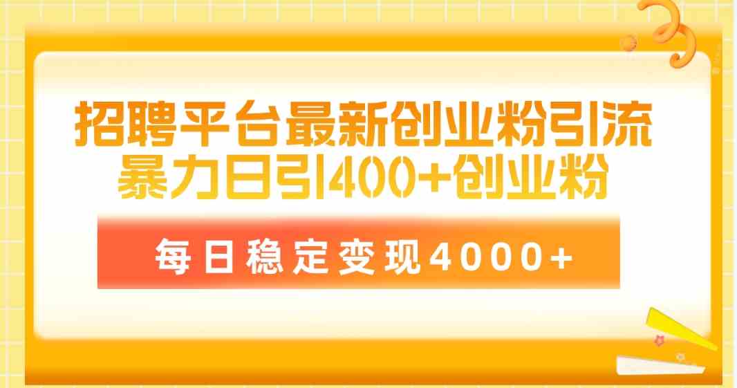 （10053期）招聘平台最新创业粉引流技术，简单操作日引创业粉400+，每日稳定变现4000+-创客商