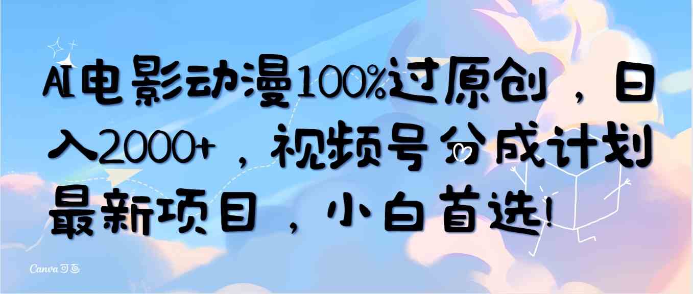 （10052期）AI电影动漫100%过原创，日入2000+，视频号分成计划最新项目，小白首选！-创客商