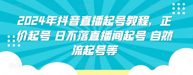 2024年抖音直播起号教程，正价起号 日不落直播间起号 自然流起号等-创客商