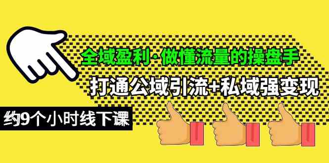 （10045期）全域盈利·做懂流量的操盘手，打通公域引流+私域强变现，约9个小时线下课-创客商