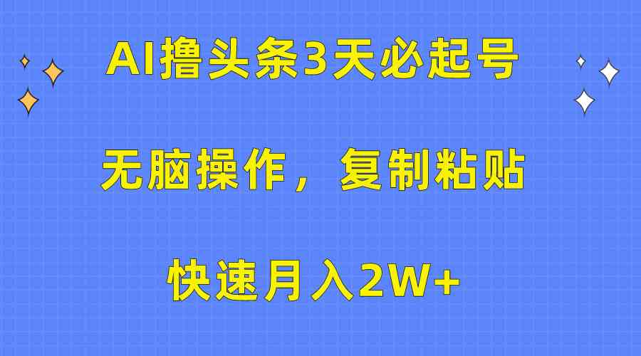 （10043期）AI撸头条3天必起号，无脑操作3分钟1条，复制粘贴快速月入2W+-创客商