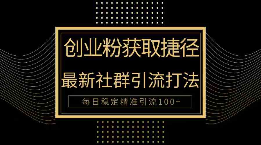 （10040期）创业粉捷径！最新被动引流方法大揭秘，实现每日100+精准引流-创客商