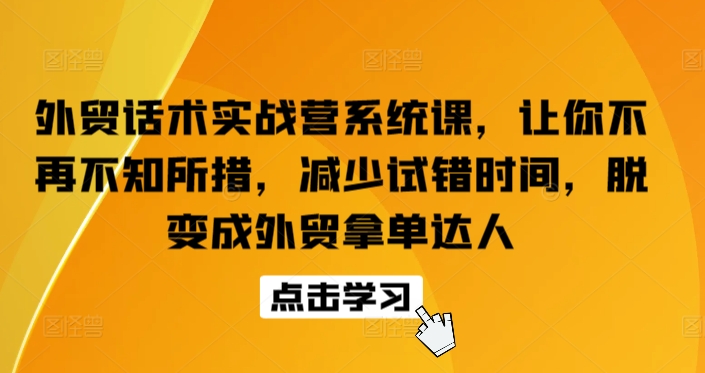 外贸话术实战营系统课，让你不再不知所措，减少试错时间，脱变成外贸拿单达人-创客商