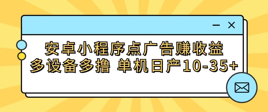 安卓小程序点广告赚收益,多设备多撸 单机日产10-35+-赚客网赚