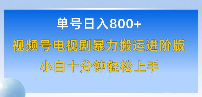 单号日赚800+，视频号电视剧暴力搬运进阶版，100%过原创，小白十分钟也能轻松入手-创客商