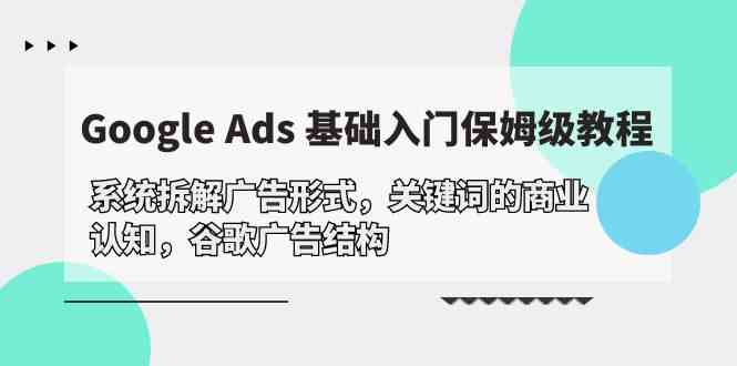 Google Ads 基础入门，系统拆解广告形式/关键词的商业认知/谷歌广告结构-简创网