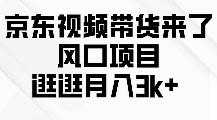 （10025期）京东短视频带货来了，风口项目，逛逛月入3k+-创客商